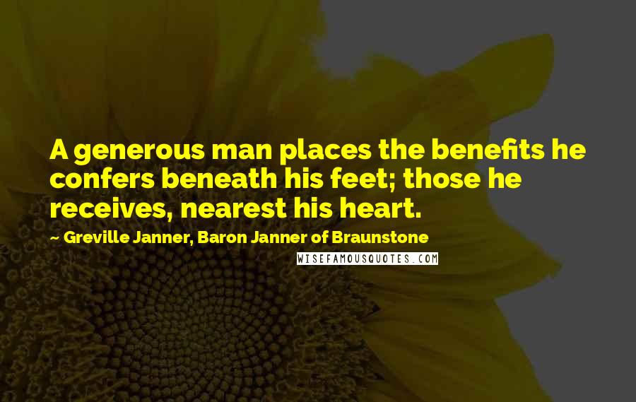 Greville Janner, Baron Janner Of Braunstone quotes: A generous man places the benefits he confers beneath his feet; those he receives, nearest his heart.