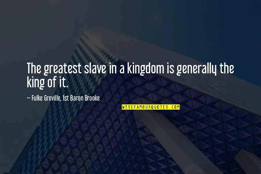 Greville's Quotes By Fulke Greville, 1st Baron Brooke: The greatest slave in a kingdom is generally