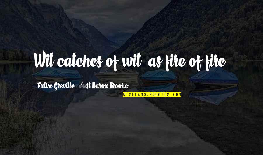 Greville's Quotes By Fulke Greville, 1st Baron Brooke: Wit catches of wit, as fire of fire.