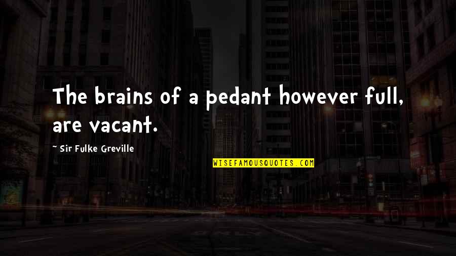 Greville's Quotes By Sir Fulke Greville: The brains of a pedant however full, are