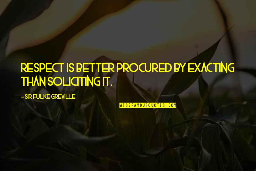 Greville's Quotes By Sir Fulke Greville: Respect is better procured by exacting than soliciting