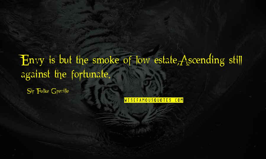 Greville's Quotes By Sir Fulke Greville: Envy is but the smoke of low estate,Ascending