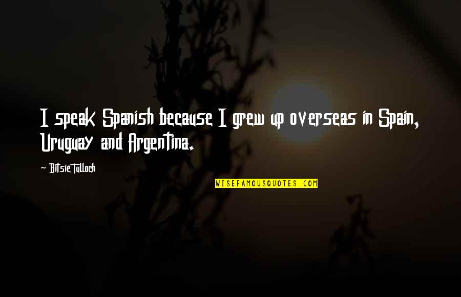 Grew Quotes By Bitsie Tulloch: I speak Spanish because I grew up overseas