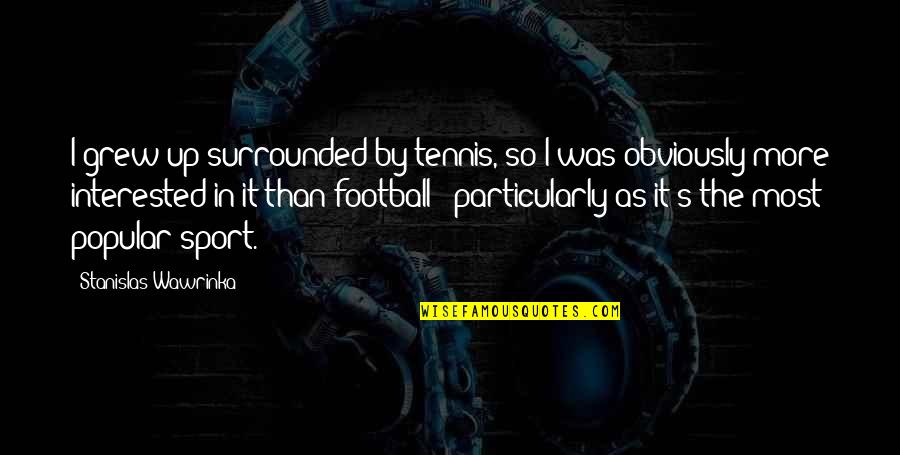 Grew Quotes By Stanislas Wawrinka: I grew up surrounded by tennis, so I