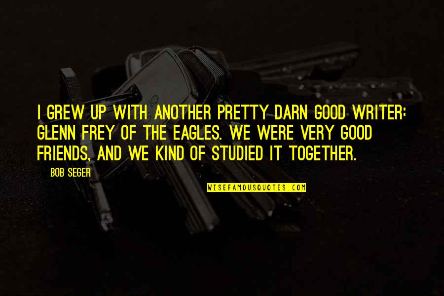 Grew Together Quotes By Bob Seger: I grew up with another pretty darn good