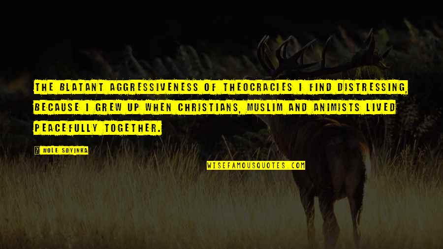 Grew Together Quotes By Wole Soyinka: The blatant aggressiveness of theocracies I find distressing,