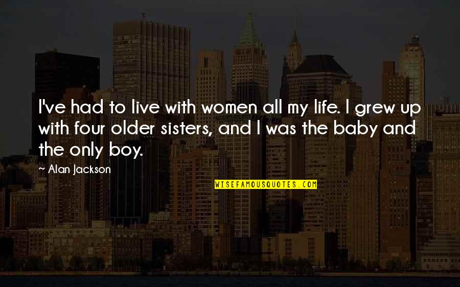 Grew Up Quotes By Alan Jackson: I've had to live with women all my