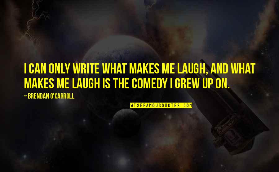 Grew Up Quotes By Brendan O'Carroll: I can only write what makes me laugh,