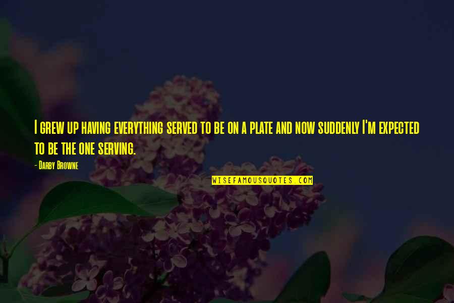 Grew Up Quotes By Darby Browne: I grew up having everything served to be Grew Up Quotes By Darby Browne: I grew up having everything served to be
