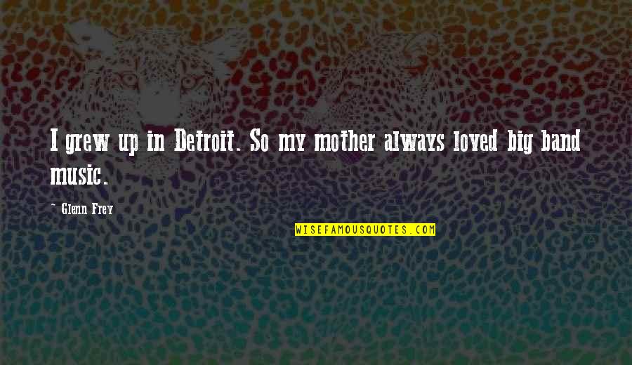 Grew Up Quotes By Glenn Frey: I grew up in Detroit. So my mother