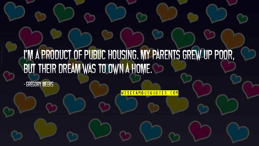 Grew Up Quotes By Gregory Meeks: I'm a product of public housing. My parents