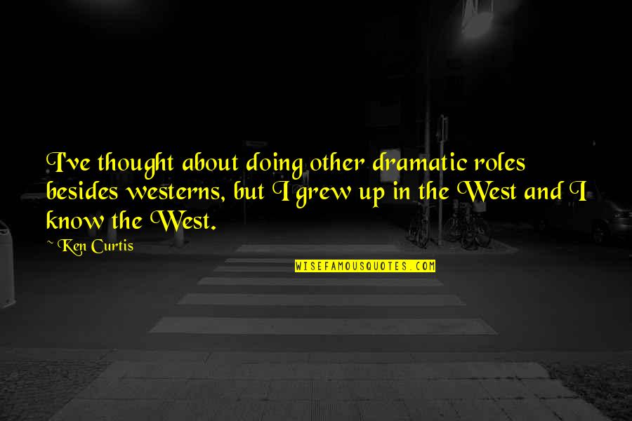 Grew Up Quotes By Ken Curtis: I've thought about doing other dramatic roles besides Grew Up Quotes By Ken Curtis: I've thought about doing other dramatic roles besides