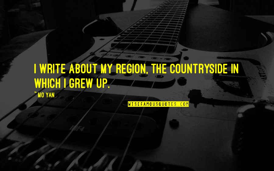 Grew Up Quotes By Mo Yan: I write about my region, the countryside in