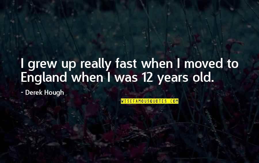 Grew Up So Fast Quotes By Derek Hough: I grew up really fast when I moved