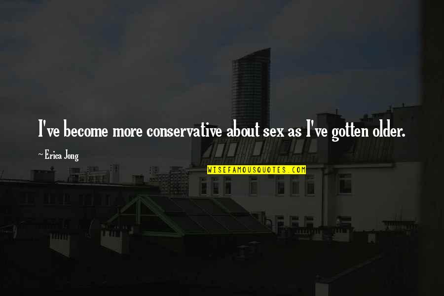 Grew Up So Fast Quotes By Erica Jong: I've become more conservative about sex as I've