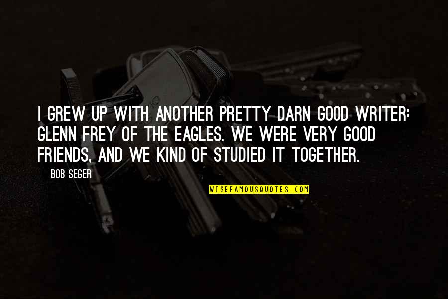 Grew Up Together Quotes By Bob Seger: I grew up with another pretty darn good Grew Up Together Quotes By Bob Seger: I grew up with another pretty darn good