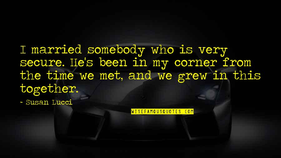 Grew Up Together Quotes By Susan Lucci: I married somebody who is very secure. He's Grew Up Together Quotes By Susan Lucci: I married somebody who is very secure. He's