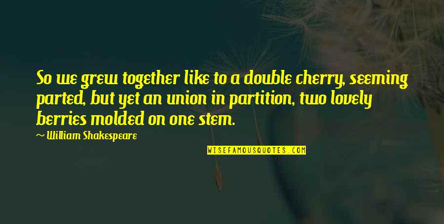 Grew Up Together Quotes By William Shakespeare: So we grew together like to a double Grew Up Together Quotes By William Shakespeare: So we grew together like to a double