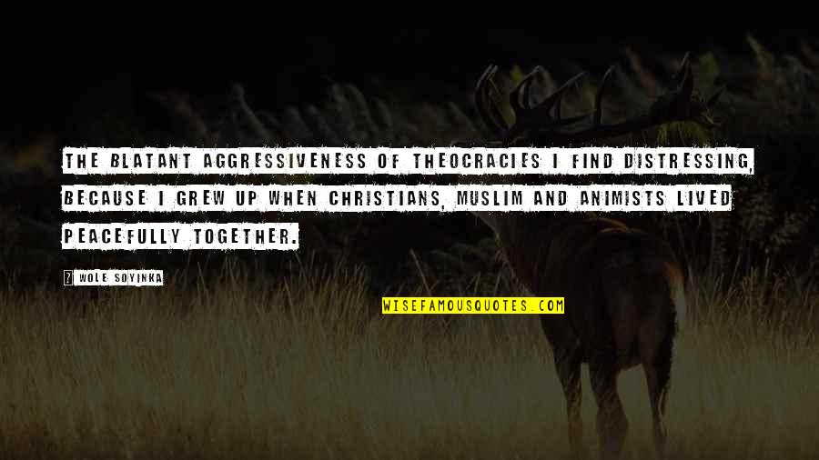 Grew Up Together Quotes By Wole Soyinka: The blatant aggressiveness of theocracies I find distressing, Grew Up Together Quotes By Wole Soyinka: The blatant aggressiveness of theocracies I find distressing,