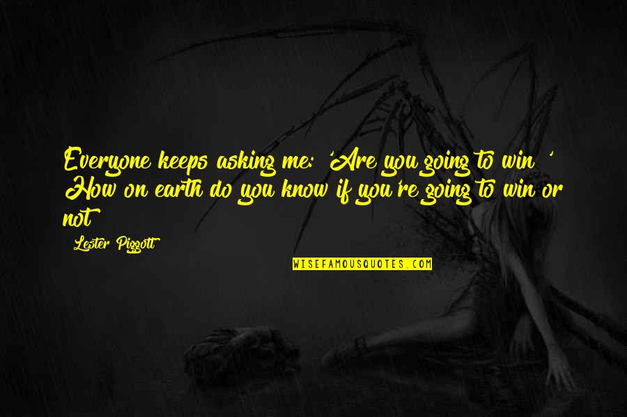 Greweling Quotes By Lester Piggott: Everyone keeps asking me: 'Are you going to Greweling Quotes By Lester Piggott: Everyone keeps asking me: 'Are you going to
