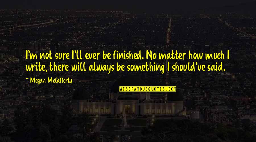Grey Anatomy Season 6 Goodbye Quotes By Megan McCafferty: I'm not sure I'll ever be finished. No