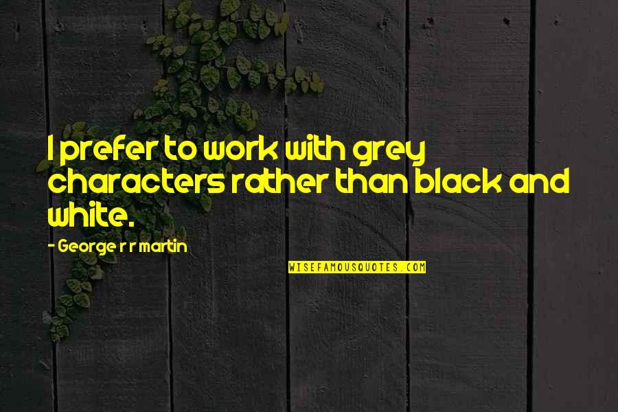 Grey And Black Quotes By George R R Martin: I prefer to work with grey characters rather