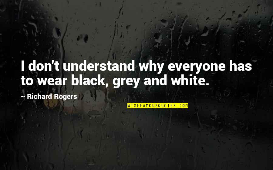 Grey And Black Quotes By Richard Rogers: I don't understand why everyone has to wear