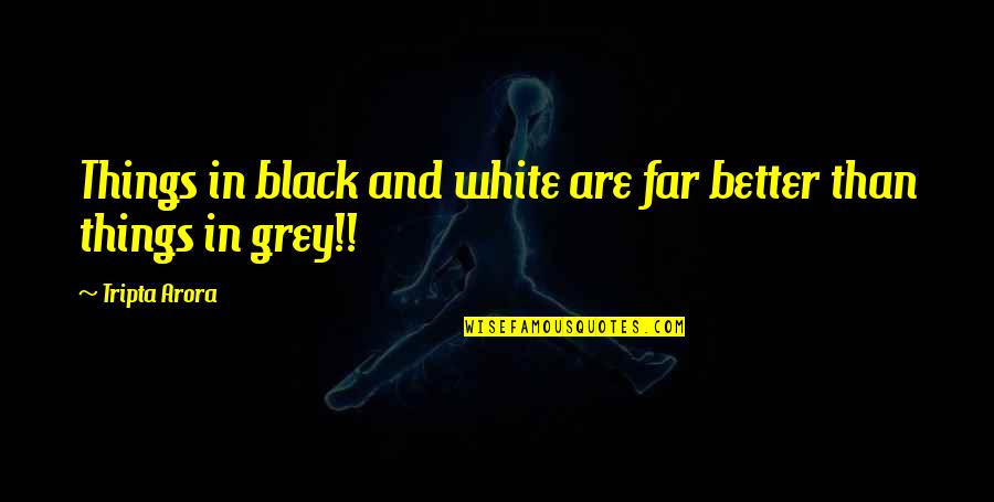 Grey And Black Quotes By Tripta Arora: Things in black and white are far better