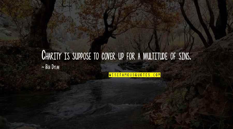 Grey Clouds Quotes By Bob Dylan: Charity is suppose to cover up for a
