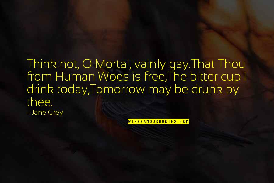 Grey Cup Quotes By Jane Grey: Think not, O Mortal, vainly gay.That Thou from