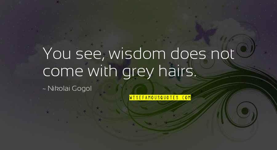 Grey Hairs Quotes By Nikolai Gogol: You see, wisdom does not come with grey