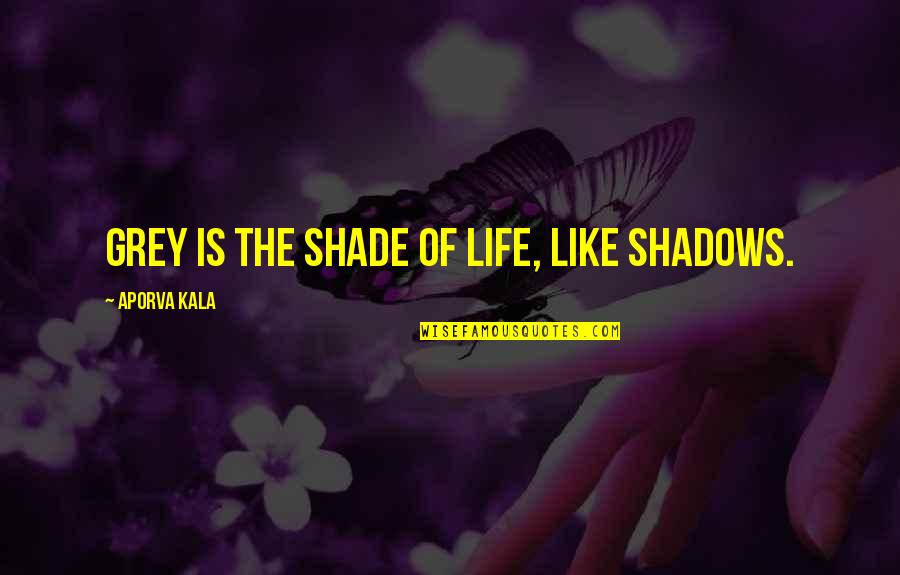 Grey Inspirational Quotes By Aporva Kala: Grey is the shade of life, like shadows.