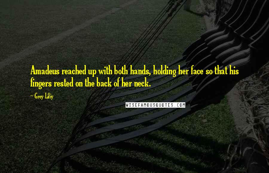 Grey Liliy quotes: Amadeus reached up with both hands, holding her face so that his fingers rested on the back of her neck.