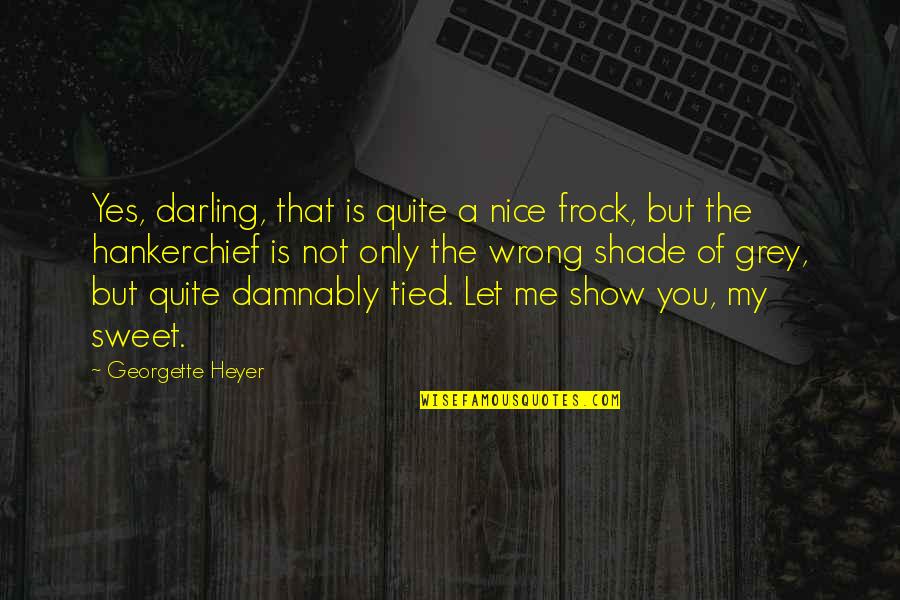 Grey Shade Quotes By Georgette Heyer: Yes, darling, that is quite a nice frock,