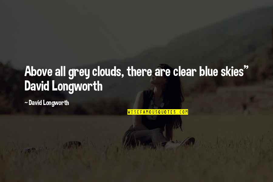 Grey Skies Quotes By David Longworth: Above all grey clouds, there are clear blue