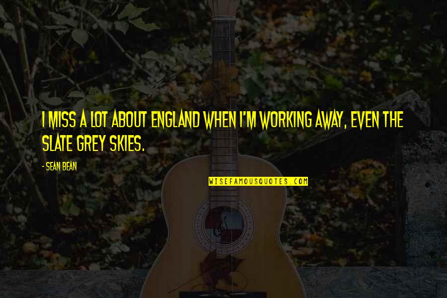 Grey Skies Quotes By Sean Bean: I miss a lot about England when I'm