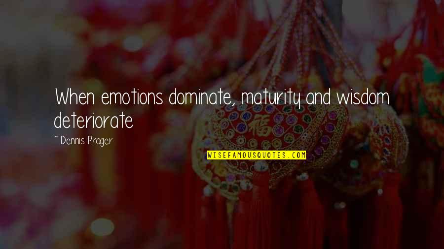Grey Spaces Quotes By Dennis Prager: When emotions dominate, maturity and wisdom deteriorate