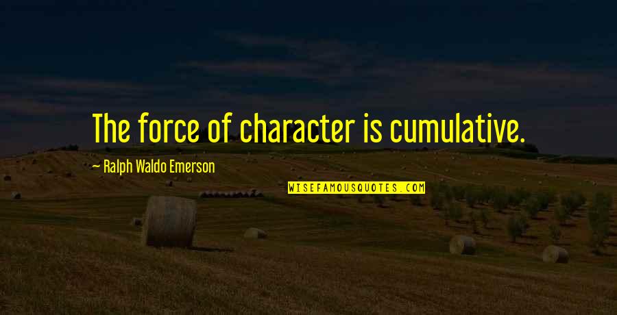Greyci Rendon Quotes By Ralph Waldo Emerson: The force of character is cumulative. Greyci Rendon Quotes By Ralph Waldo Emerson: The force of character is cumulative.