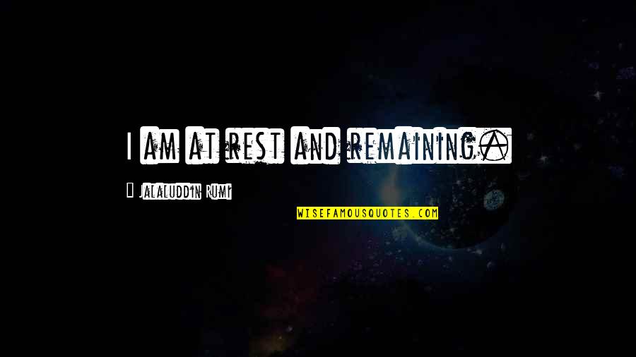 Greydanus Wesley Quotes By Jalaluddin Rumi: I am at rest and remaining. Greydanus Wesley Quotes By Jalaluddin Rumi: I am at rest and remaining.