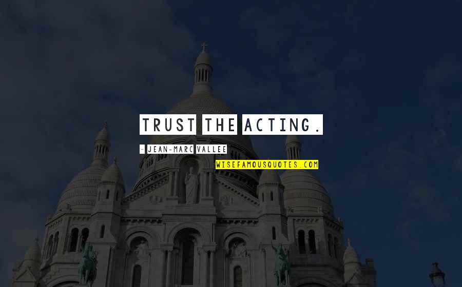 Greydisciple Quotes By Jean-Marc Vallee: Trust the acting. Greydisciple Quotes By Jean-Marc Vallee: Trust the acting.