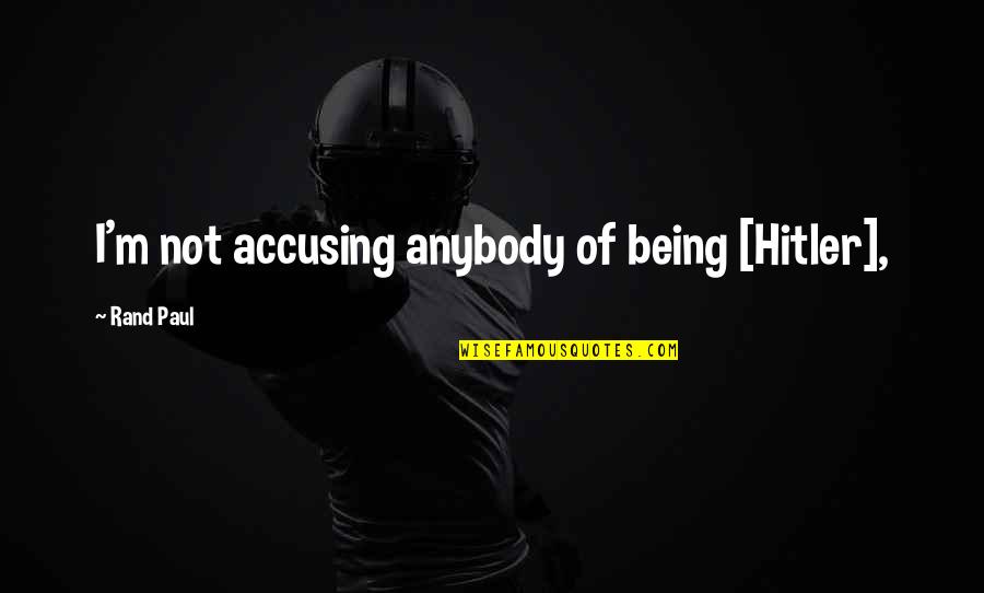 Greydisciple Quotes By Rand Paul: I'm not accusing anybody of being [Hitler],