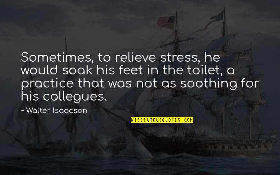 Greyed Quotes By Walter Isaacson: Sometimes, to relieve stress, he would soak his Greyed Quotes By Walter Isaacson: Sometimes, to relieve stress, he would soak his