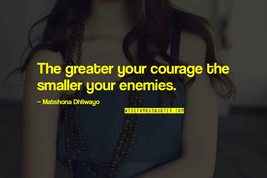 Greyhound Quotes By Matshona Dhliwayo: The greater your courage the smaller your enemies.