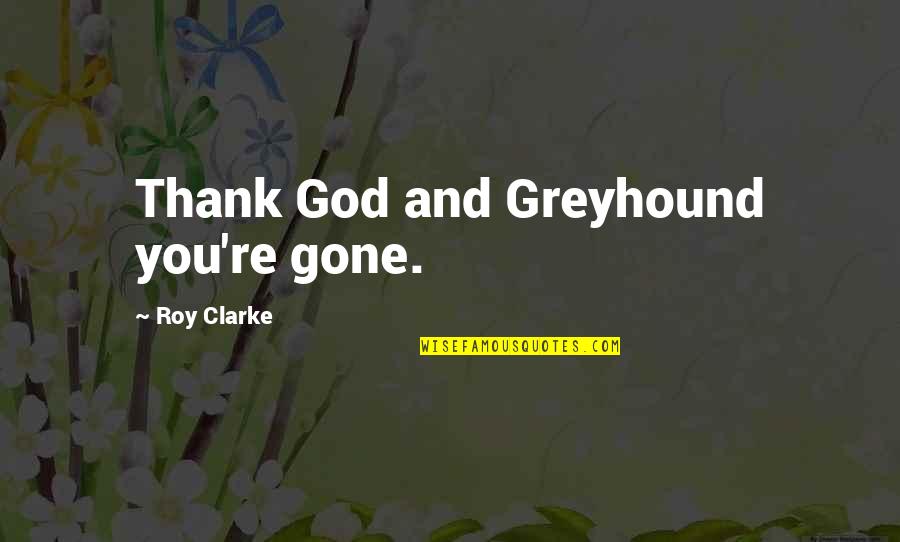 Greyhound Quotes By Roy Clarke: Thank God and Greyhound you're gone.