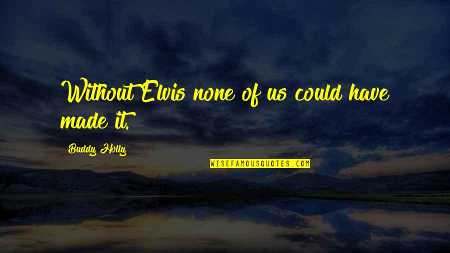 Greyl Quotes By Buddy Holly: Without Elvis none of us could have made Greyl Quotes By Buddy Holly: Without Elvis none of us could have made