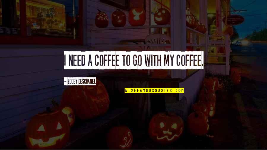 Greymark Quotes By Zooey Deschanel: I need a coffee to go with my