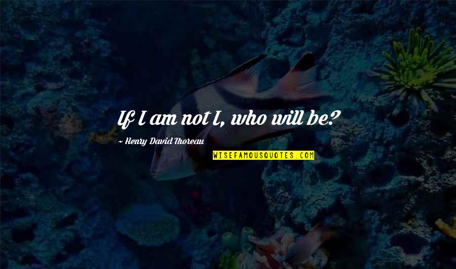 Greymountain Management Quotes By Henry David Thoreau: If I am not I, who will be? Greymountain Management Quotes By Henry David Thoreau: If I am not I, who will be?
