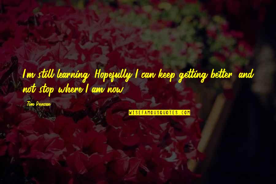 Grey's Anatomy Meredith And Cristina Quotes By Tim Duncan: I'm still learning. Hopefully I can keep getting