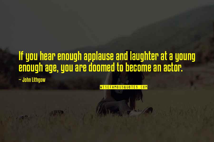 Grey's Anatomy Meredith Quotes By John Lithgow: If you hear enough applause and laughter at Grey's Anatomy Meredith Quotes By John Lithgow: If you hear enough applause and laughter at