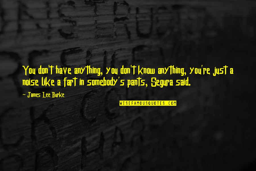 Grey's Anatomy Monologue Quotes By James Lee Burke: You don't have anything, you don't know anything, Grey's Anatomy Monologue Quotes By James Lee Burke: You don't have anything, you don't know anything,